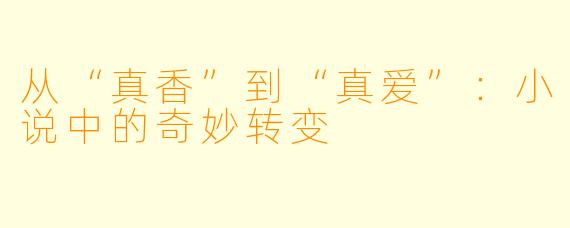 从“真香”到“真爱”：小说中的奇妙转变