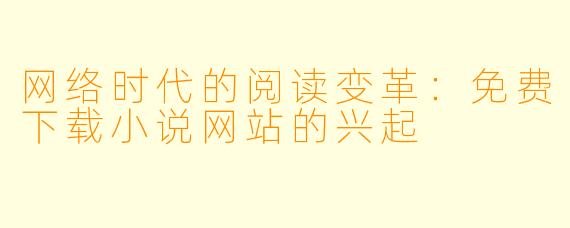 网络时代的阅读变革：免费下载小说网站的兴起