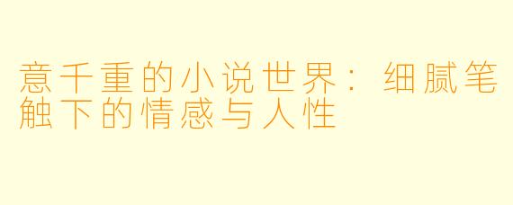 意千重的小说世界：细腻笔触下的情感与人性
