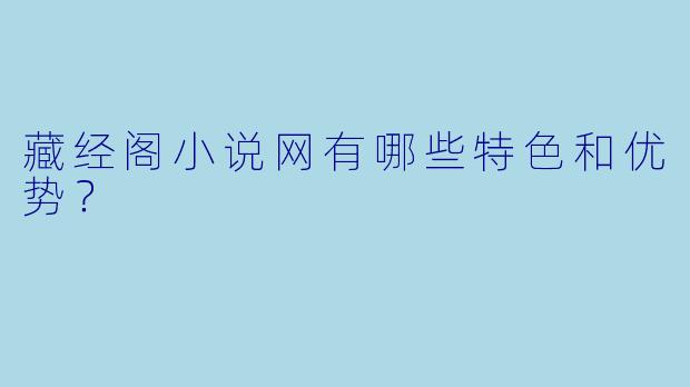 藏经阁小说网有哪些特色和优势?