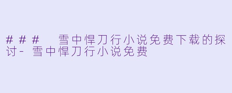### 雪中悍刀行小说免费下载的探讨-雪中悍刀行小说免费