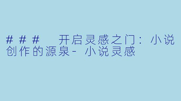 ### 开启灵感之门：小说创作的源泉-小说灵感