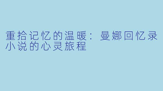 重拾记忆的温暖:曼娜回忆录小说的心灵旅程