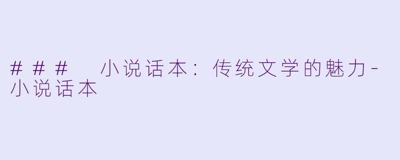 ### 小说话本:传统文学的魅力