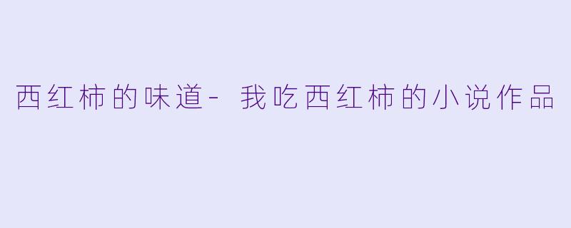 西红柿的味道-我吃西红柿的小说作品
