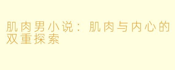 肌肉男小说：肌肉与内心的双重探索