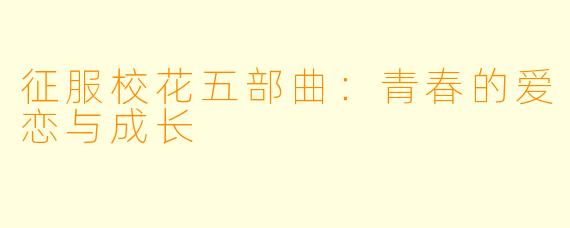 征服校花五部曲：青春的爱恋与成长