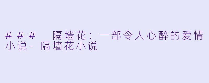 ### 隔墙花：一部令人心醉的爱情小说-隔墙花小说