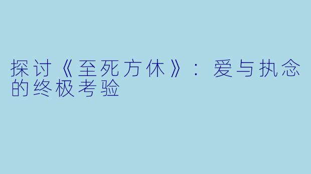 探讨《至死方休》：爱与执念的终极考验