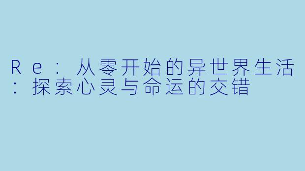 Re:从零开始的异世界生活：探索心灵与命运的交错