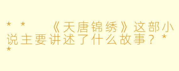 ** 《天唐锦绣》这部小说主要讲述了什么故事?**