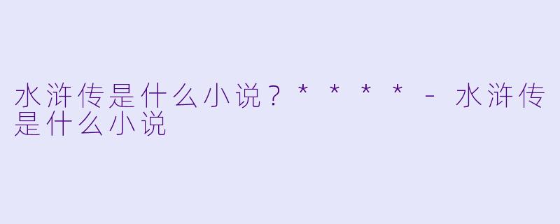 水浒传是什么小说?****