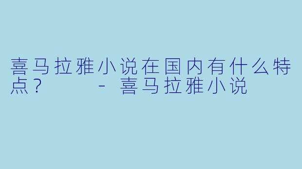 喜马拉雅小说在国内有什么特点?
