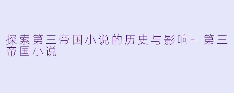 探索第三帝国小说的历史与影响-第三帝国小说
