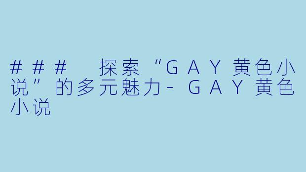 ### 探索“GAY黄色小说”的多元魅力