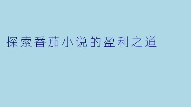 探索番茄小说的盈利之道