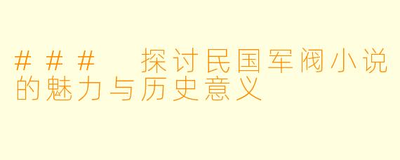 ### 探讨民国军阀小说的魅力与历史意义