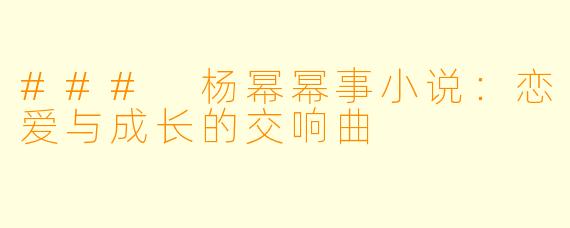 ### 杨幂幂事小说：恋爱与成长的交响曲