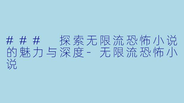 ### 探索无限流恐怖小说的魅力与深度-无限流恐怖小说