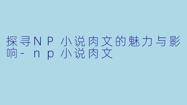 探寻NP小说肉文的魅力与影响
