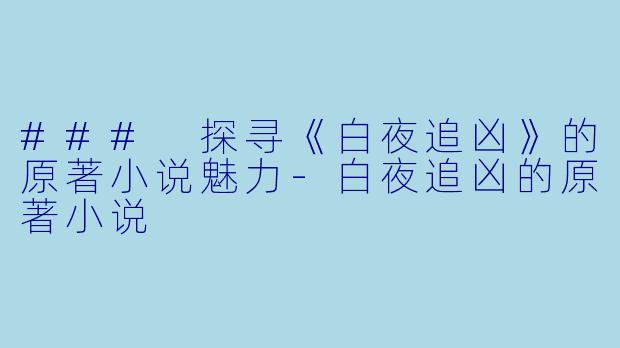 ### 探寻《白夜追凶》的原著小说魅力-白夜追凶的原著小说