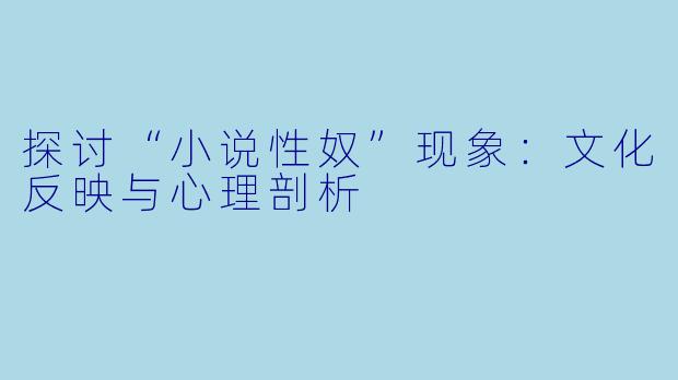 探讨“小说性奴”现象：文化反映与心理剖析