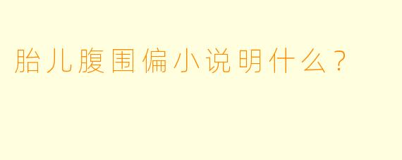 胎儿腹围偏小说明什么？  