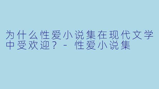 为什么性爱小说集在现代文学中受欢迎?