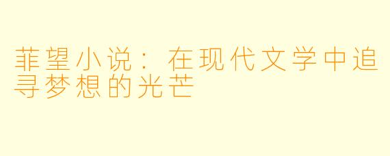 菲望小说：在现代文学中追寻梦想的光芒