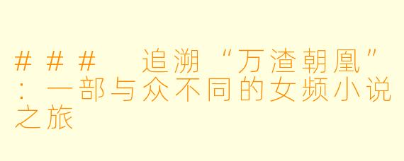 ### 追溯“万渣朝凰”：一部与众不同的女频小说之旅