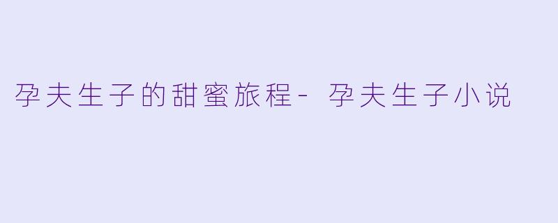 孕夫生子的甜蜜旅程-孕夫生子小说