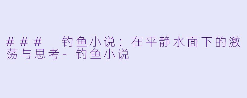 ### 钓鱼小说：在平静水面下的激荡与思考-钓鱼小说
