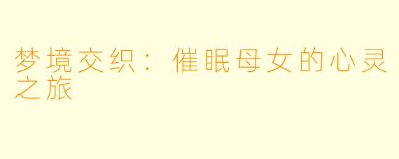 梦境交织：催眠母女的心灵之旅