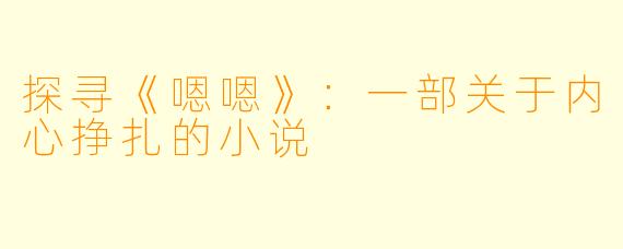 探寻《嗯嗯》：一部关于内心挣扎的小说