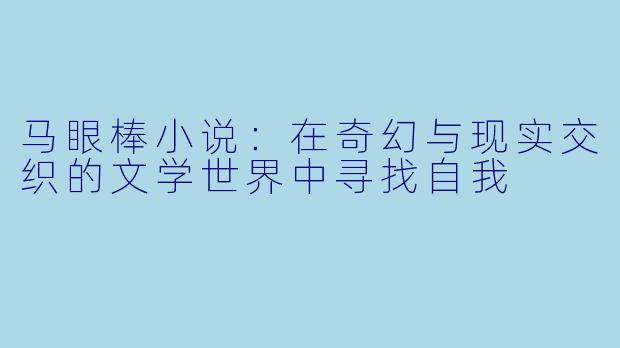 马眼棒小说：在奇幻与现实交织的文学世界中寻找自我