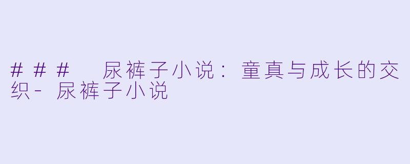 ### 尿裤子小说:童真与成长的交织