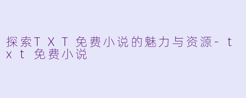 探索TXT免费小说的魅力与资源-txt免费小说