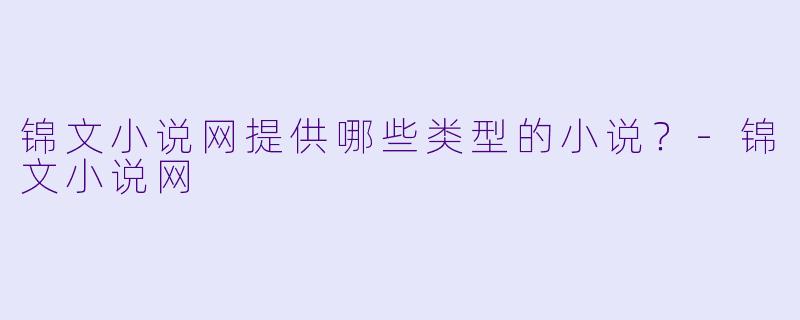 锦文小说网提供哪些类型的小说？