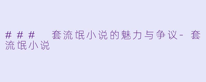 ### 套流氓小说的魅力与争议