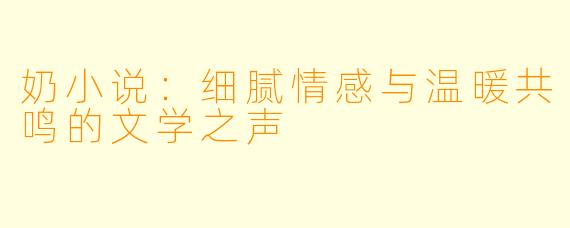 奶小说：细腻情感与温暖共鸣的文学之声