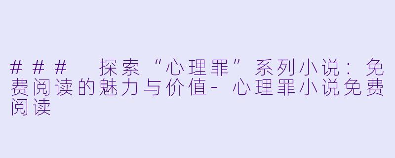 ### 探索“心理罪”系列小说：免费阅读的魅力与价值-心理罪小说免费阅读