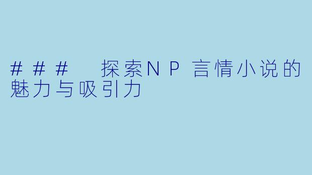 ### 探索NP言情小说的魅力与吸引力