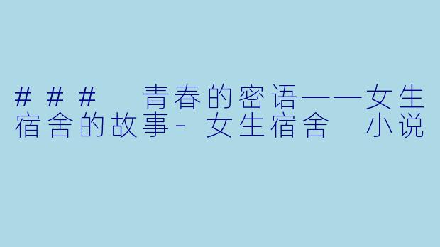 ### 青春的密语——女生宿舍的故事-女生宿舍 小说