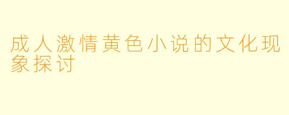 成人激情黄色小说的文化现象探讨