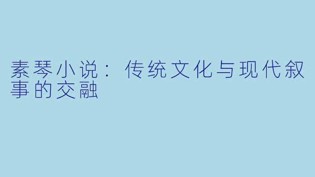 素琴小说：传统文化与现代叙事的交融