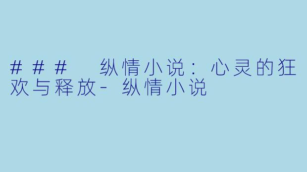 ### 纵情小说：心灵的狂欢与释放-纵情小说