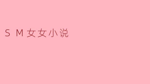 什么是SM女女小说,它的主要特点是什么?