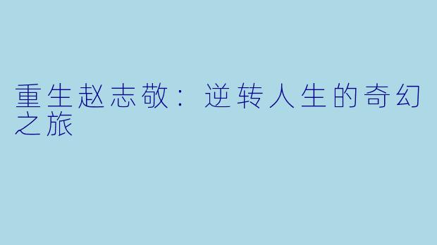 重生赵志敬：逆转人生的奇幻之旅 
