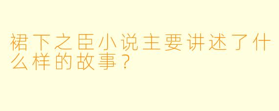 裙下之臣小说主要讲述了什么样的故事?