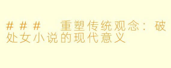 ### 重塑传统观念：破处女小说的现代意义